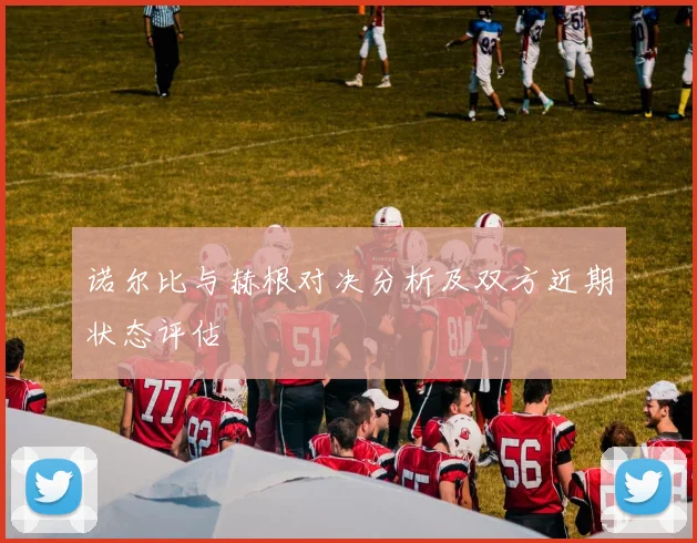 诺尔比与赫根对决分析及双方近期状态评估