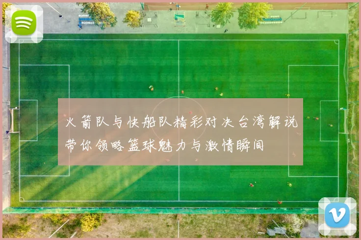 火箭队与快船队精彩对决台湾解说带你领略篮球魅力与激情瞬间